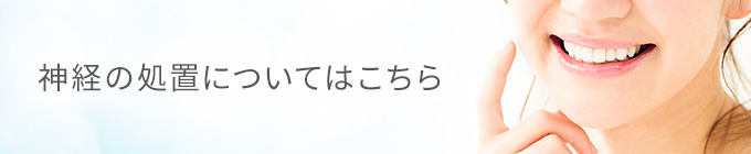 神経の処置についてはこちら