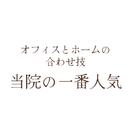 オフィスとホームの合わせ技当院の一番人気